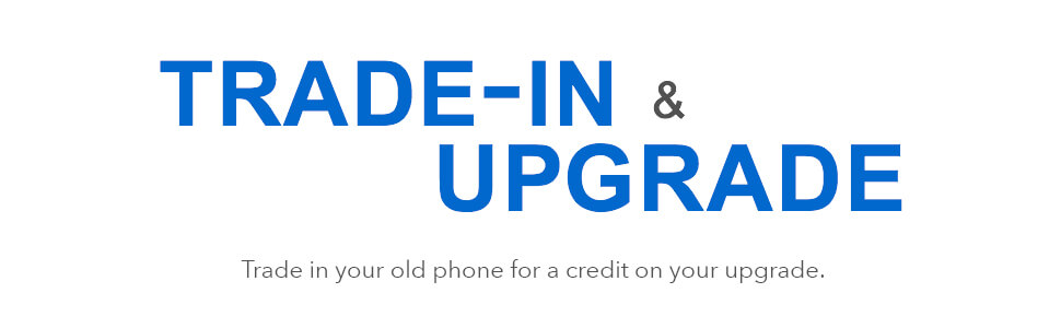 Trade-in and Upgrade. Trade in your old phone for a credit on your upgrade.